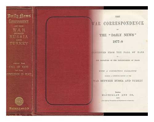 DAILY NEWS, LONDON - The War Correspondence of the 'Daily News' 1877-8, Continued from the Fall of Kars to the Signature of the Preliminaries of Peace, with a Connecting Narrative Forming a Continuous History of the War between Russia and Turkey