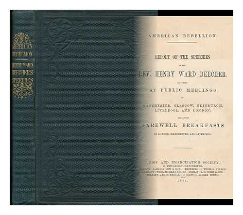 BEECHER, HENRY WARD (1813-1887) - American Rebellion : Report of the Speeches of the Rev. Henry Ward Beecher : Delivered At Public Meetings in Manchester, Glasgow... and At the Farewell Breakfasts in London...