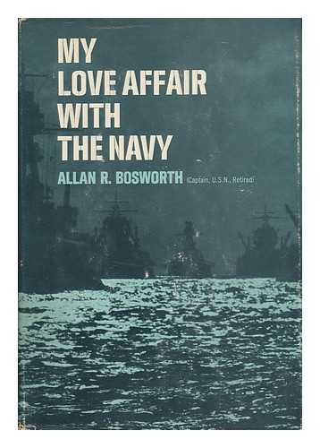 BOSWORTH, ALLAN R. (ALLAN RUCKER) (1901-) - My Love Affair with the Navy, by Allan R. Bosworth. Foreword by Ernest M. Eller