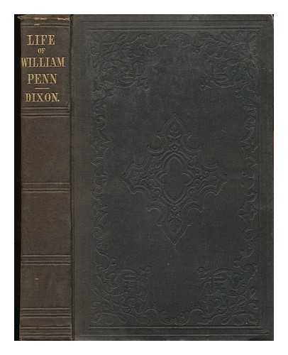 DIXON, WILLIAM HEPWORTH (1821-1879) - William Penn: an Historical Biography from New Sources