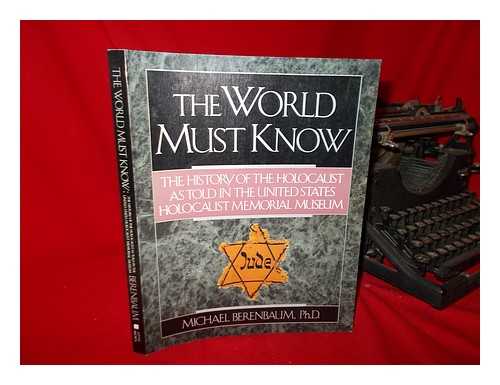 UNITED STATES HOLOCAUST MEMORIAL MUSEUM - The World Must Know : the History of the Holocaust As Told in the United States Holocaust Memorial Museum / Michael Berenbaum ; Arnold Kramer, Editor of Photographs