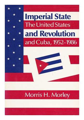 MORLEY, MORRIS H. - Imperial State and Revolution : the United States and Cuba, 1952-1986 / Morris H. Morley