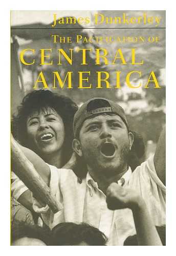 DUNKERLEY, JAMES - The Pacification of Central America : Political Change in the Isthmus, 1987-1993 / James Dunkerley