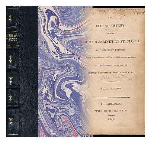 STEWARTON - The Secret History of the Court and Cabinet of St. Cloud / in a Series of Letters from a Resident in Paris to a Nobleman in London Written During the Months of August, September, and October, 1805