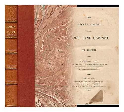 STEWARTON - The Secret History of the Court and Cabinet of St. Cloud / in a Series of Letters from a Resident in Paris to a Nobleman in London Written During the Months of August, September, and October, 1805