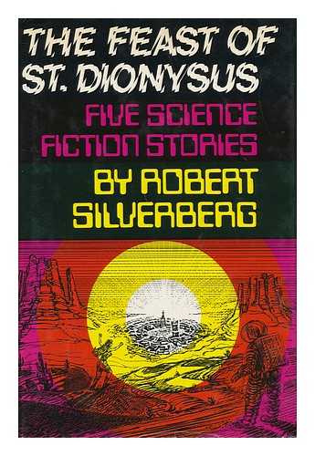 SILVERBERG, ROBERT - The Feast of St. Dionysus; Five Science Fiction Stories