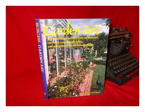 BURGESS, LORRAINE MARSHALL - Garden Art : the Personal Pursuit of Artistic Refinements, Inventive Concepts, Old Follies, and New Conceits for the Home Gardener / Lorraine Marshall Burgess... . ..black and White Photos. and Penline Sketches by the Author, Color Photos. by Guy Burgess