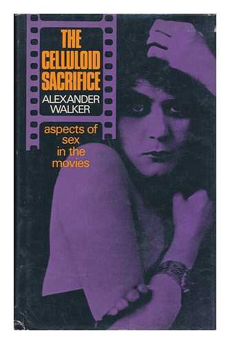 WALKER, ALEXANDER - The Celluloid Sacrifice; Aspects of Sex in the Movies