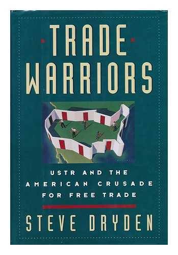 DRYDEN, STEVE - Trade Warriors : USTR and the American Crusade for Free Trade / Steve Dryden