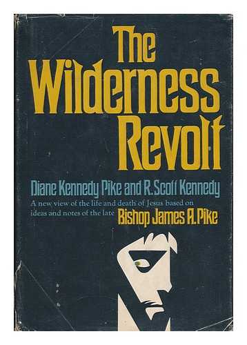 PIKE, DIANE KENNEDY - The Wilderness Revolt; a New View of the Life and Death of Jesus Based on Ideas and Notes of the Late Bishop James A. Pike [By] Diane Kennedy Pike and R. Scott Kennedy