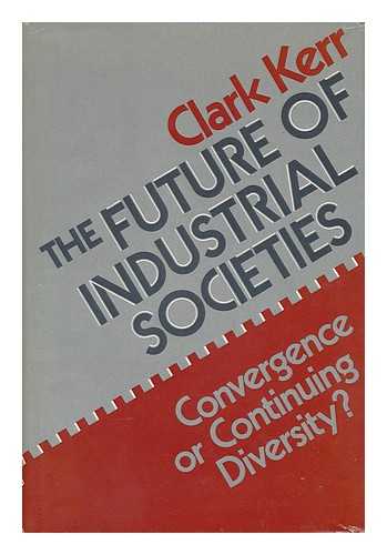 KERR, CLARK (1911-) - The Future of Industrial Societies : Convergence or Continuing Diversity? / Clark Kerr