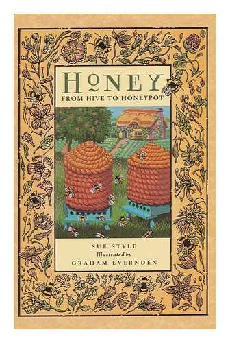 STYLE, SUE - Honey : from Hive to Honeypot : a Celebration of Bees and Their Bounty / Sue Style ; Illustrated by Graham Evernden