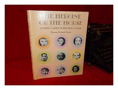 SWANN, THOMAS BURNETT - The Heroine or the Horse : Leading Ladies in Republic's Films / Thomas Burnett Swann