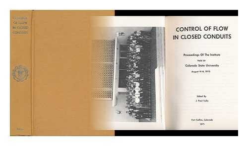 TULLIS, J. P. (ED. ) - Control of Flow in Closed Conduits : Proceedings of the Institute Held At Colorado State University, Fort Collins, Colo. , 1970 / Edited by J. P. Tullis