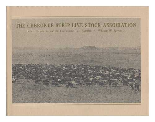 SAVAGE, WILLIAM W. - The Cherokee Strip Live Stock Association; Federal Regulation and the Cattleman's Last Frontier [By] William W. Savage, Jr