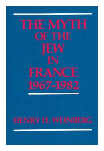 WEINBERG, HENRY H. (1935-) - The Myth of the Jew in France, 1967-1982 / Henry H. Weinberg ; with a Preface by Robert Wistrich