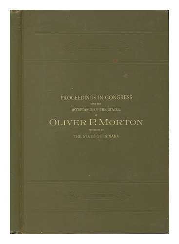 UNITED STATES. 56TH CONGRESS, 1ST SESSION (1899-1900) - Proceedings in Congress Upon the Acceptance of the Statue of Oliver P. Morton, Presented by the State of Indiana