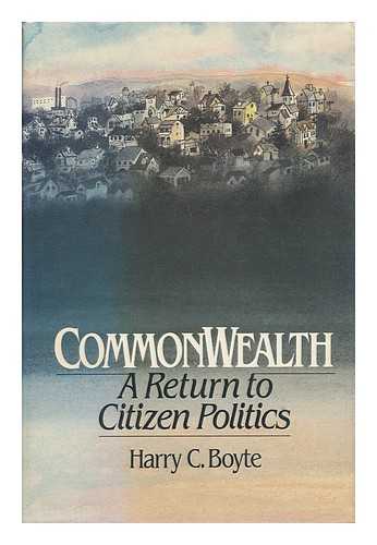 BOYTE, HARRY CHATTEN (1945-) - Commonwealth : a Return to Citizen Politics / Harry C. Boyte