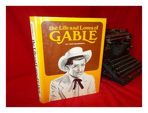 SCAGNETTI, JACK - The Life and Loves of Gable