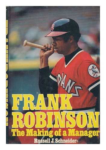 SCHNEIDER, RUSSELL J - Frank Robinson : the Making of a Manager / [By] Russell J. Schneider