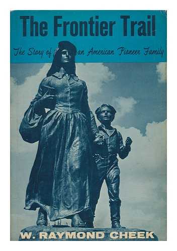 CHEEK, W. RAYMOND (1912-) - The Frontier Trail; the Story of an American Pioneer Family