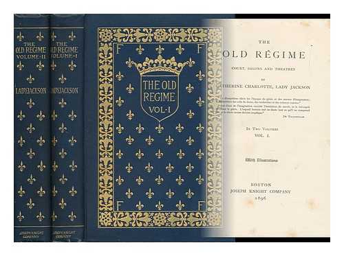 JACKSON, CATHERINE CHARLOTTE, LADY (D. 1891) - The Old Rgime; Court, Salons, and Theatres, by Catherine Charlotte, Lady Jackson, with Illustrations (In 2 Volumes) Vols. I & II) In Two Volumes