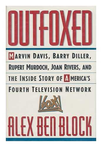 BLOCK, ALEX BEN - Outfoxed : Marvin Davis, Barry Diller, Rupert Murdoch, Joan Rivers and the Inside Story of America's Fourth Television Network / Alex Ben Block