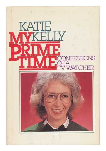 KELLY, KATIE - My Prime Time : Confessions of a TV Watcher / Katie Kelly