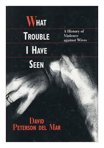 PETERSON DEL MAR, DAVID (1957-) - What Trouble I Have Seen : a History of Violence Against Wives / David Peterson Del Mar