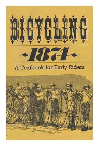 BICYCLING, 1874 - Bicycling, 1874; a Textbook for Early Riders