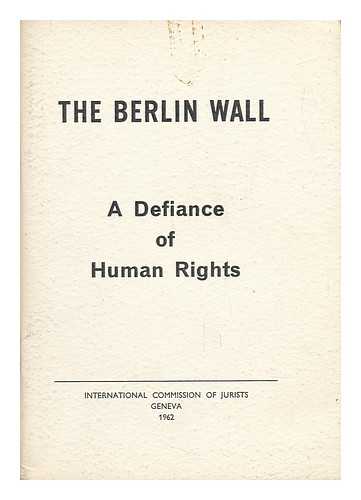 INTERNATIONAL COMMISSION OF JURISTS (1952- ) - The Berlin Wall : a Defiance of Human Rights
