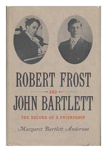 ANDERSON, MARGARET (BARTLETT) - Robert Frost and John Bartlett: the Record of a Friendship
