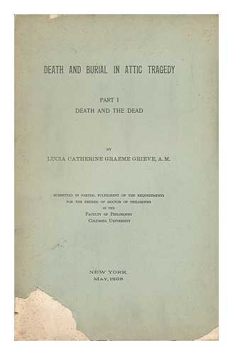 GRIEVE, LUCIA CATHERINE GRAEME (1862-) - Death and Burial in Attic Tragedy, Part I - Death and the Dead