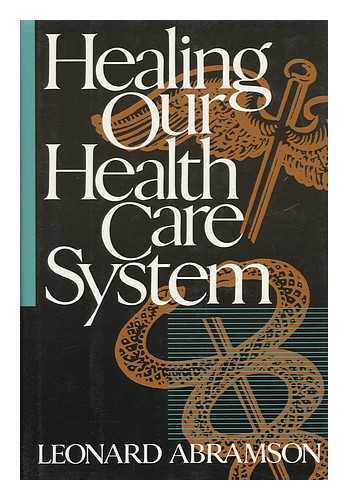 ABRAMSON, LEONARD - Healing Our Health Care System / Leonard Abramson