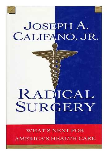 CALIFANO, JOSEPH A. (1931-) - Radical Surgery : What's Next for America's Health Care / Joseph A. Califano, Jr