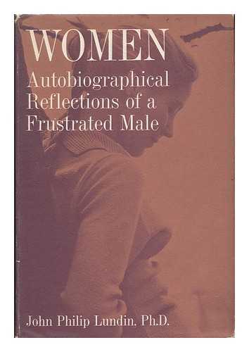 LUNDIN, JOHN PHILIP (PSEUD. ) - Women; the Autobiographical Reflections of a Frustrated Male. Introd. by R. E. L. Masters