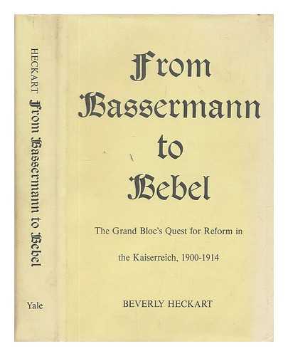 HECKART, BEVERLY - From Bassermann to Bebel - the Grand Bloc's Quest for Reform in the Kaiserreich, 1900-1914