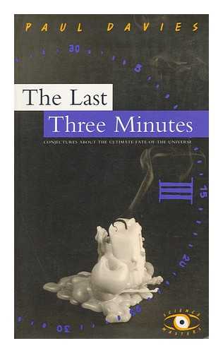 DAVIES, P. C. W. - The Last Three Minutes : Conjectures about the Ultimate Fate of the Universe / Paul Davies