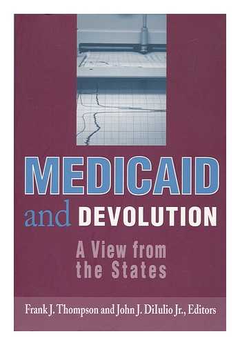 THOMPSON, FRANK J. AND DIIULIO, JR. , JOHN J. (EDS. ) - Medicaid and Devolution : a View from the States / Frank J. Thompson and John J. Diiulio, Jr, Editors