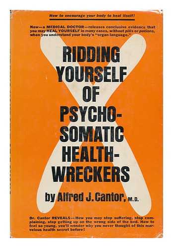 CANTOR, ALFRED JOSEPH (1913-) - Ridding Yourself of Psychosomatic Health-Wreckers [By] Alfred J. Cantor