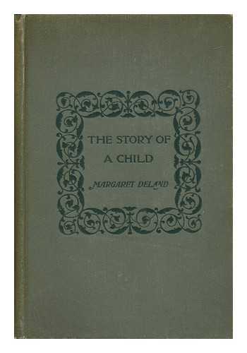 DELAND, MARGARET WADE CAMPBELL (1857-1945) - The Story of a Child, by Margaret Deland