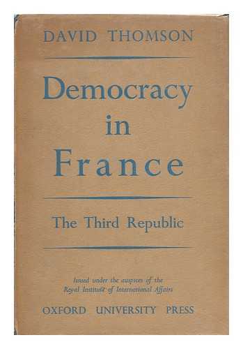 THOMSON, DAVID (1912-) - Democracy in France; the Third and Fourth Republics. Issued under the Auspices of the Royal Institute of International Affairs