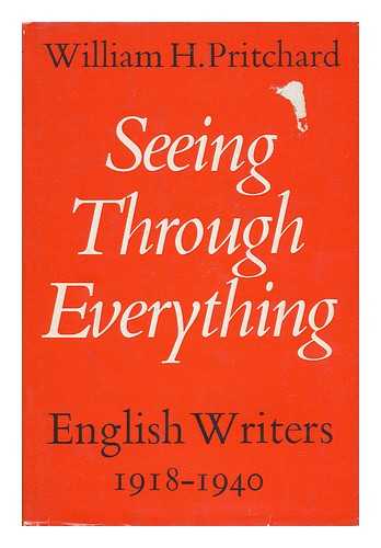 PRITCHARD, WILLIAM H. - Seeing through Everything : English Writers, 1918-1940 / William H. Pritchard