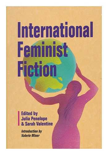 PENELOPE, JUDITH AND VALENTINE, SARAH (EDS. ) - International Feminist Fiction / Edited by Julia Penelope & Sarah Valentine ; Introduction by Valerie Miner