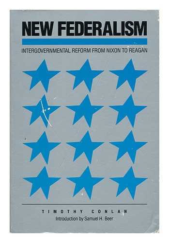 CONLAN, TIMOTHY J. - New Federalism : Intergovernmental Reform from Nixon to Reagan / Timothy Conlan ; with an Introduction by Samuel H. Beer