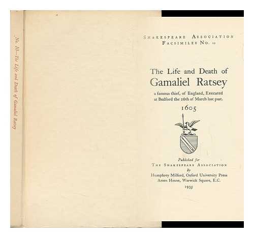 THE SHAKESPEARE ASSOCIATION - The Life and Death of Gamaliel Ratsey, a Famous Thief, of England, Executed At Bedford the 26th of March Last Past. 1605