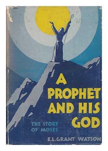 GRANT WATSON, ELLIOT LOVEGOOD (1885-) - A Prophet and His God; the Story of Moses