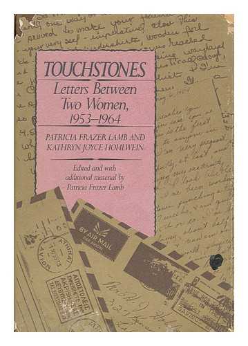 LAMB, PATRICIA FRAZER - Touchstones : Letters between Two Women, 1953-1964 / Patricia Frazer Lamb and Kathryn Joyce Hohlwein ; Edited and with Additional Material by Patricia Frazer Lamb