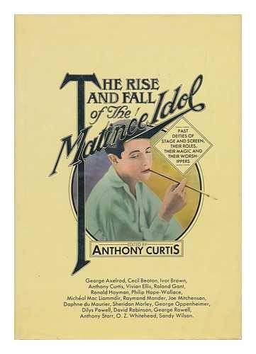 CURTIS, ANTHONY (1926-) - The Rise and Fall of the Matinée Idol; Past Deities of Stage and Screen, Their Roles, Their Magic, and Their Worshippers, Edited by Anthony Curtis. Illus. Consultants: Raymond Mander and Joe Mitchenson