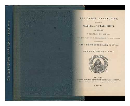 NICHOLS, JOHN GOUGH (1806-1873) - The Unton Inventories, Relating to Wadley and Faringdon, Co. Berks. , in the Years 1596 and 1620, from the Originals in the Possession of Earl Ferrers